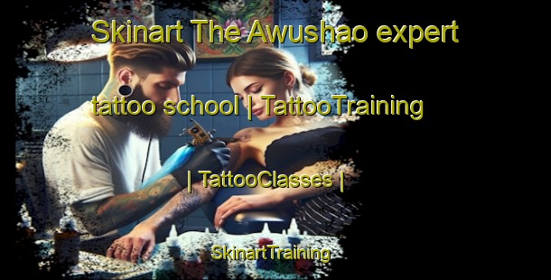 Skinart The Awushao expert tattoo school | TattooTraining | TattooClasses | SkinartTraining-China